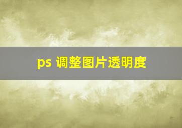 ps 调整图片透明度